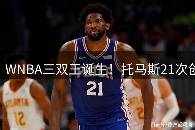 WNBA三双王诞生！托马斯21次创纪录 谢泼德5次居次席
